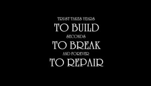 Trust takes years to build; seconds to break; and forever to repair.